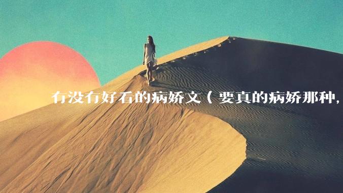 有没有好看的病娇文（要真的病娇那种，不要红眼病）?