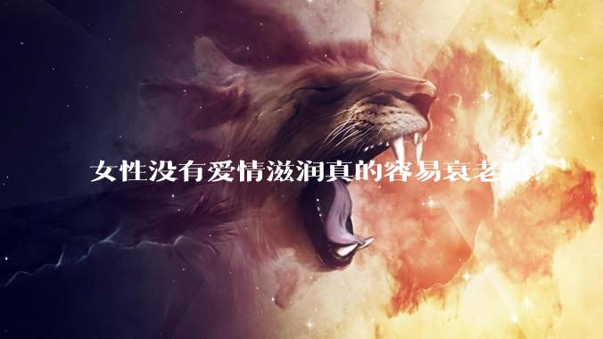女性没有爱情滋润真的容易衰老吗？