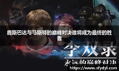鹿斯巴达与马斯特的巅峰对决谁将成为最终的胜者