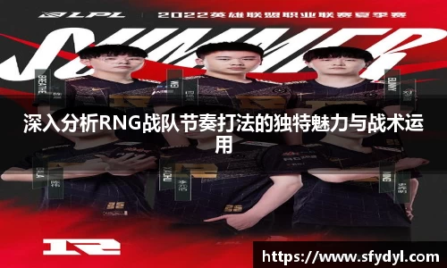 深入分析RNG战队节奏打法的独特魅力与战术运用